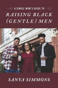 A Single Mom's Guide to Raising Black (Gentle)Men - Sanya Simmons