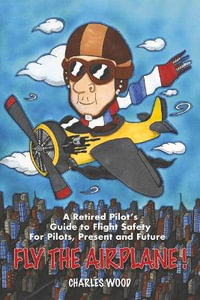 Fly the Airplane! : A Retired Pilot's Guide to Fight Safety For Pilots, Present and Future - Charles Wood