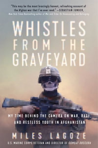 Whistles from the Graveyard : My Time Behind the Camera on War, Rage, and Restless Youth in Afghanistan - Miles Lagoze