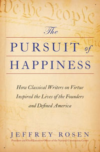 The Pursuit of Happiness : How Classical Writers on Virtue Inspired the Lives of the Founders and Defined America - Jeffrey Rosen