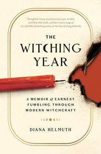 The Witching Year : A Memoir of Earnest Fumbling Through Modern Witchcraft - Diana Helmuth