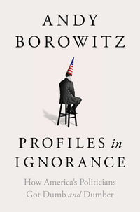 Profiles in Ignorance : How America's Politicians Got Dumb and Dumber - Andy Borowitz