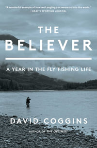 The Believer : A Year in the Fly Fishing Life - David Coggins