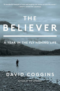 The Believer : A Year in the Fly Fishing Life - David Coggins