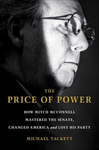 The Price of Power : How Mitch McConnell Mastered the Senate, Changed America, and Lost His Party - Michael Tackett