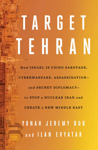 Target Tehran : How Israel Is Using Sabotage, Cyberwarfare, Assassination â" and Secret Diplomacy â" to Stop a Nuclear Iran and Create a New Middle East - Yonah Jeremy Bob