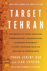 Target Tehran : How Mossad Is Using Sabotage, Cyberwarfare, Assassination â" and Secret Diplomacy â" to Realign the Middle East - Yonah Jeremy Bob