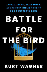 Battle for the Bird : Jack Dorsey, Elon Musk, and the $44 Billion Fight for Twitter's Soul - Kurt Wagner