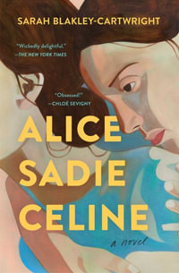 Alice Sadie Celine : A Novel - Sarah Blakley-Cartwright