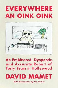 Everywhere an Oink Oink : An Embittered, Dyspeptic, and Accurate Report of Forty Years in Hollywood - David Mamet