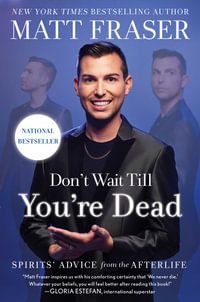 Don't Wait Till You're Dead : Spirits' Advice from the Afterlife - Matt Fraser