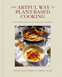 The Artful Way to Plant-Based Cooking : Nourishing Recipes and Heartfelt Moments (A Cookbook) - Chloé Crane-Leroux