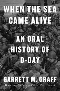 When the Sea Came Alive : An Oral History of D-Day - Garrett M. Graff