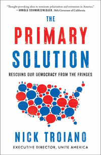 The Primary Solution : Rescuing Our Democracy from the Fringes - Nick Troiano