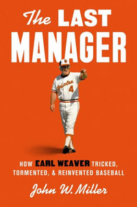 The Last Manager : How Earl Weaver Tricked, Tormented, and Reinvented Baseball - John W. Miller