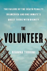 The Volunteer : The Failure of the Death Penalty in America and One Inmate's Quest to Die with Dignity - Gianna Toboni