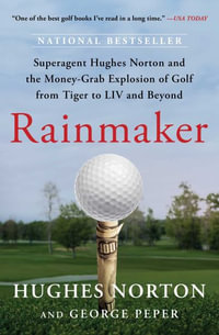 Rainmaker : Superagent Hughes Norton and the Money-Grab Explosion of Golf from Tiger to LIV and Beyond - Hughes Norton