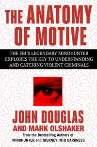 The Anatomy of Motive : The Fbi's Legendary Mindhunter Explores the Key to Understanding and Catching Violent Criminals - John E. Douglas