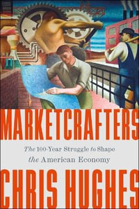 Marketcrafters : The 100-Year Struggle to Shape the American Economy - Chris Hughes