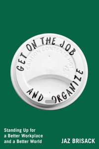 Get on the Job and Organize : Standing Up for a Better Workplace and a Better World - Jaz Brisack