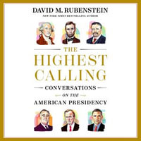 The Highest Calling : Conversations on the American Presidency - David M. Rubenstein