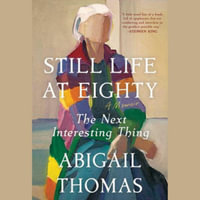 Still Life at Eighty : The Next Interesting Thing - Abigail Thomas