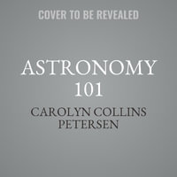 Astronomy 101 : From the Sun and Moon to Wormholes and Warp Drive, Key Theories, Discoveries, and Facts about the Universe - Carolyn Collins Petersen