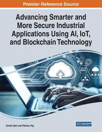 Advancing Smarter and More Secure Industrial Applications Using AI, IoT, and Blockchain Technology : Advances in Systems Analysis, Software Engineering, and High Performance Computing - Kavita Saini