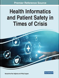 Health Informatics and Patient Safety in Times of Crisis : Premier Reference Source: Advances in Healthcare Information Systems and Administration - Narasimha Rao Vajjhala