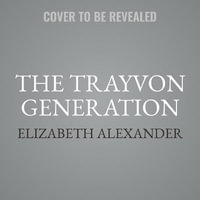 The Trayvon Generation : Yesterday, Today, Tomorrow - Library Edition - Elizabeth Alexander