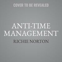 Anti-Time Management : Reclaim Your Time and Revolutionize Your Results with the Power of Time Tipping - Richie Norton