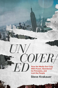 Uncovered : How the Media Got Cozy With Power, Abandoned its Principles, and Lost the People - Steve Krakauer