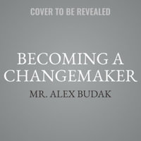 Becoming a Changemaker : An Actionable, Inclusive Guide to Leading Positive Change at Any Level - Alex Budak