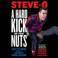 A Hard Kick in the Nuts : What I've Learned from a Lifetime of Terrible Decisions - Stephen Glover