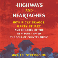 Highways and Heartaches : How Ricky Skaggs, Marty Stuart, and Children of the New South Saved the Soul of Country Music - Jaime Lincoln Smith