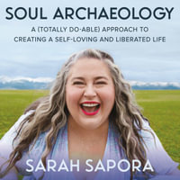 Soul Archaeology : A (Totally Doable) Approach to Creating a Self-Loving and Liberated Life - Sarah Sapora