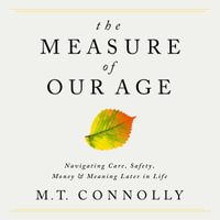 The Measure of Our Age : Navigating Care, Safety, Money, and Meaning Later in Life - Tracie Frank