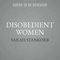 Disobedient Women : How a Small Group of Faithful Women Exposed Abuse, Brought Down Powerful Pastors, and Ignited an Evangelical Reckoning - Sarah Stankorb