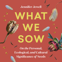 What We Sow : On the Personal, Ecological, and Cultural Significance of Seeds - Jennifer Jewell