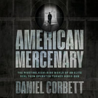 American Mercenary : The Riveting, High-Risk World of an Elite SEAL Team Operator Turned Hired Gun - Daniel Corbett