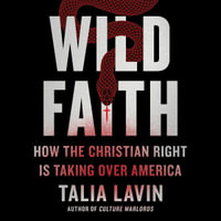 Wild Faith : How the Christian Right Is Taking Over America - Talia Lavin