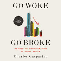 Go Woke, Go Broke : The Inside Story of the Radicalization of Corporate America - Charles Gasparino