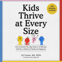 Kids Thrive at Every Size : How to Nourish Your Big, Small, or In-Between Child for a Lifetime of Health and Happiness