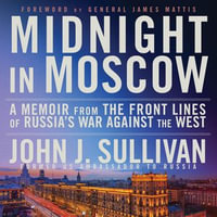 Midnight in Moscow : A Memoir from the Front Lines of Russia's War Against the West - John J. Sullivan