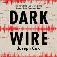 Dark Wire : The Incredible True Story of the Largest Sting Operation Ever - Peter Ganim