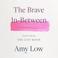 The Brave In-Between : Notes from the Last Room - Leanne Woodward