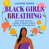 Black Girls Breathing : Heal from Trauma, Combat Chronic Stress, and Find Your Freedom - Jasmine Marie