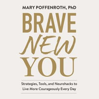 Brave New You : Strategies, Tools, and Neurohacks to Live More Courageously Every Day - Mary Poffenroth