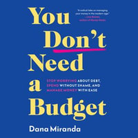 You Don't Need a Budget : Stop Worrying about Debt, Spend without Shame, and Manage Money with Ease - Dana Miranda