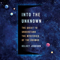 Into the Unknown : The Quest to Understand the Mysteries of the Cosmos - Dr. Kelsey Johnson